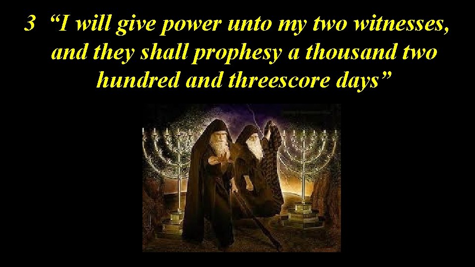 3 “I will give power unto my two witnesses, and they shall prophesy a