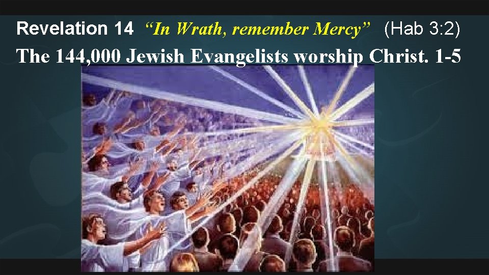 Revelation 14 “In Wrath, remember Mercy” (Hab 3: 2) The 144, 000 Jewish Evangelists