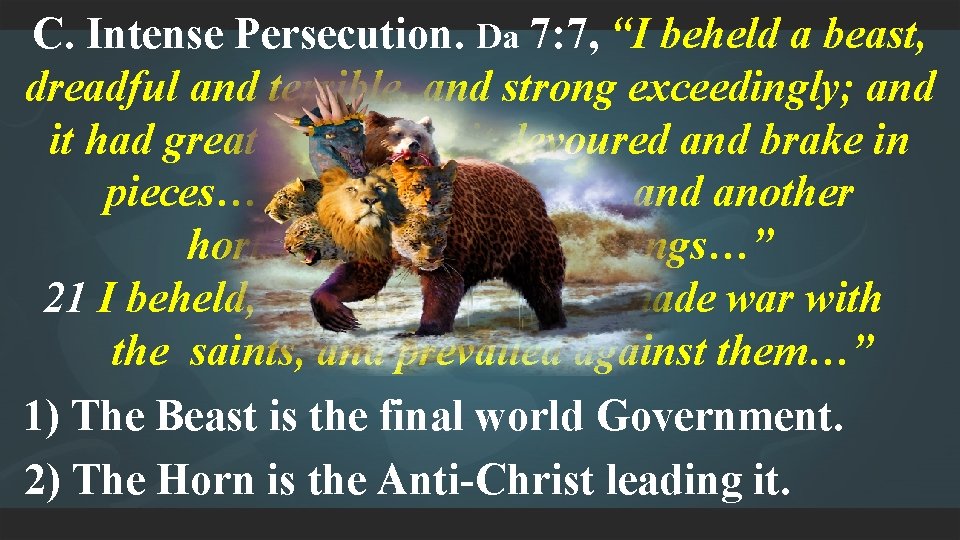 C. Intense Persecution. Da 7: 7, “I beheld a beast, dreadful and terrible, and