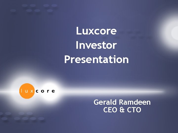 Luxcore Investor Presentation Gerald Ramdeen CEO & CTO 