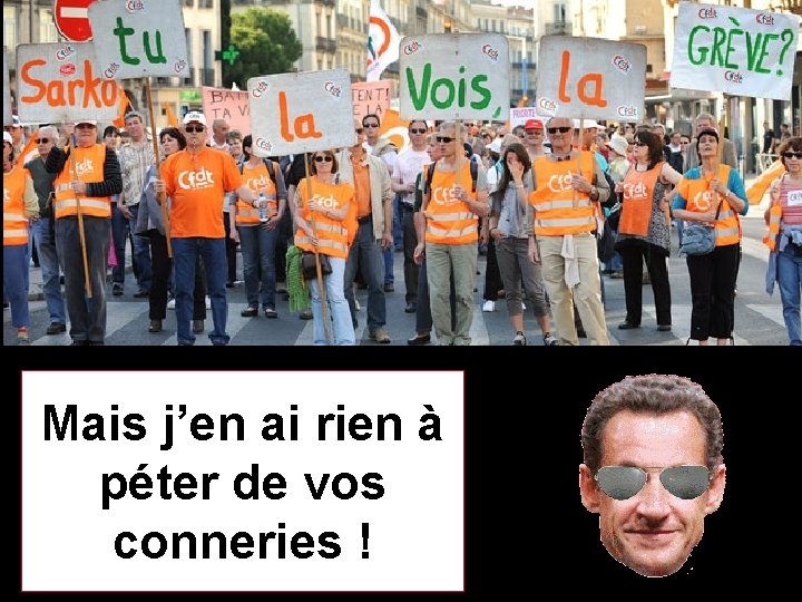 Mais j’en ai rien à péter de vos conneries ! 