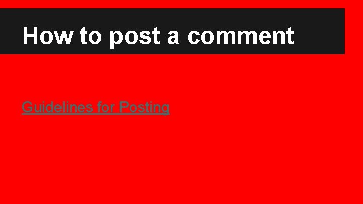 How to post a comment Guidelines for Posting 