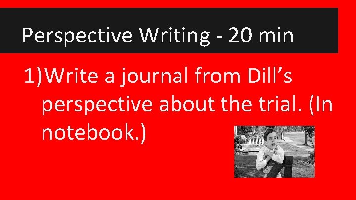 Perspective Writing - 20 min 1) Write a journal from Dill’s perspective about the