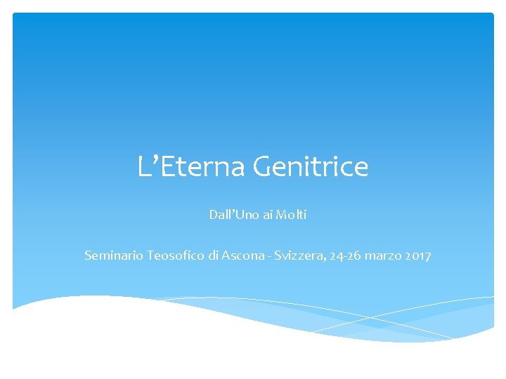 L’Eterna Genitrice Dall’Uno ai Molti Seminario Teosofico di Ascona - Svizzera, 24 -26 marzo