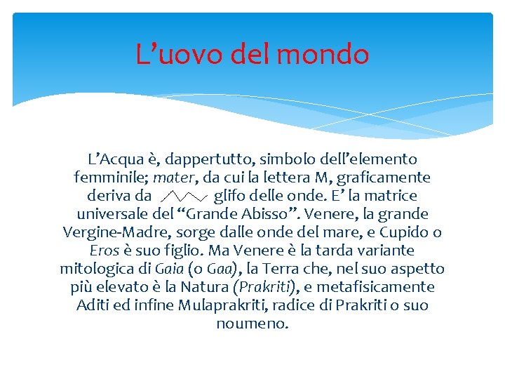 L’uovo del mondo L’Acqua è, dappertutto, simbolo dell’elemento femminile; mater, da cui la lettera