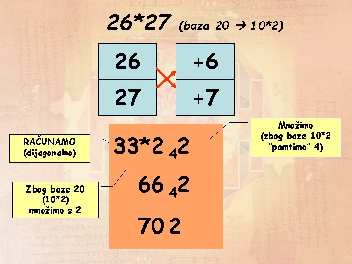 26*27 RAČUNAMO (dijagonalno) Zbog baze 20 (10*2) množimo s 2 (baza 20 10*2) 26 26*27 RAČUNAMO (dijagonalno) Zbog baze 20 (10*2) množimo s 2 (baza 20 10*2) 26
