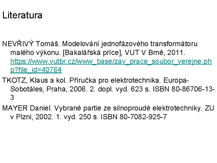 Literatura NEVŘIVÝ Tomáš. Modelování jednofázového transformátoru malého výkonu. [Bakalářská príce], VUT V Brně, 2011.