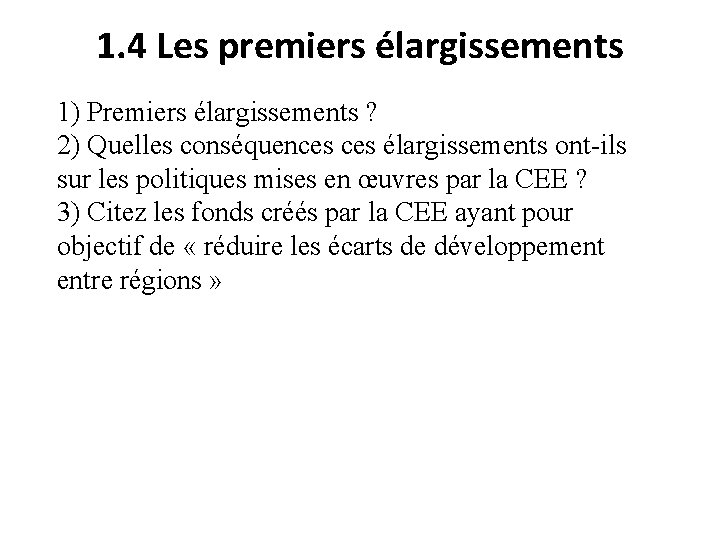 1. 4 Les premiers élargissements 1) Premiers élargissements ? 2) Quelles conséquences élargissements ont-ils