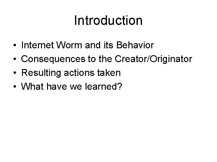 Introduction • • Internet Worm and its Behavior Consequences to the Creator/Originator Resulting actions