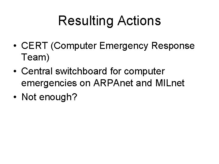 Resulting Actions • CERT (Computer Emergency Response Team) • Central switchboard for computer emergencies