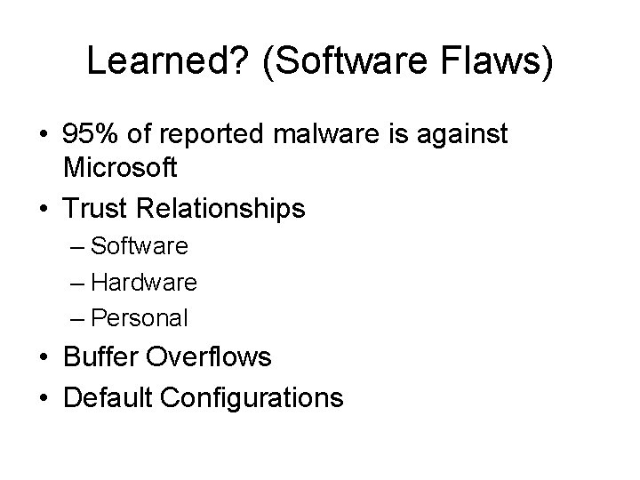 Learned? (Software Flaws) • 95% of reported malware is against Microsoft • Trust Relationships