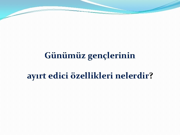 Günümüz gençlerinin ayırt edici özellikleri nelerdir? 