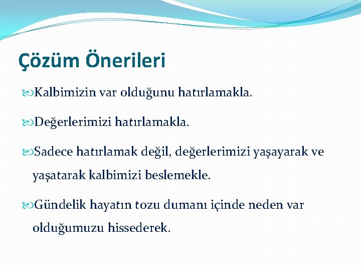 Çözüm Önerileri Kalbimizin var olduğunu hatırlamakla. Değerlerimizi hatırlamakla. Sadece hatırlamak değil, değerlerimizi yaşayarak ve