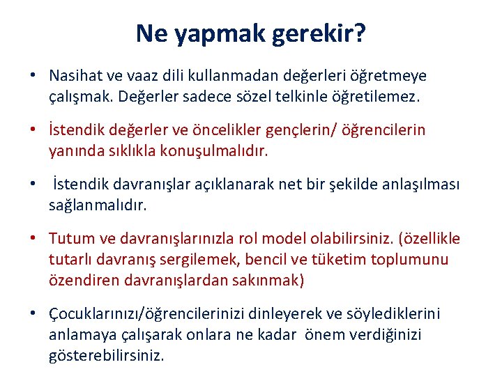 Ne yapmak gerekir? • Nasihat ve vaaz dili kullanmadan değerleri öğretmeye çalışmak. Değerler sadece