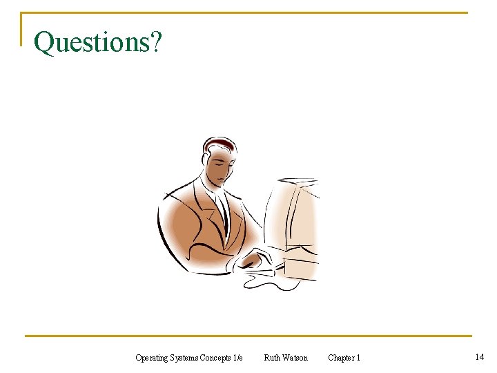 Questions? Operating Systems Concepts 1/e Ruth Watson Chapter 1 14 