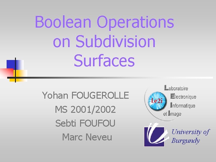 Boolean Operations on Subdivision Surfaces Yohan FOUGEROLLE MS 2001/2002 Sebti FOUFOU Marc Neveu University