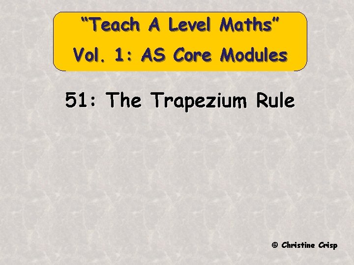 “Teach A Level Maths” Vol. 1: AS Core Modules 51: The Trapezium Rule ©
