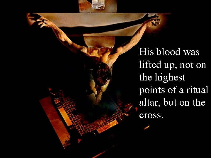 His blood was lifted up, not on the highest points of a ritual altar,