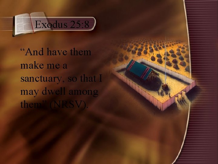 Exodus 25: 8 “And have them make me a sanctuary, so that I may
