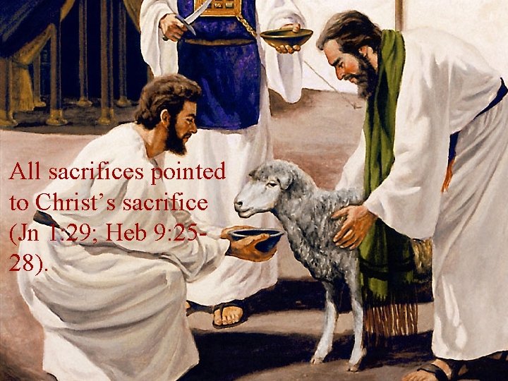 All sacrifices pointed to Christ’s sacrifice (Jn 1: 29; Heb 9: 2528). 