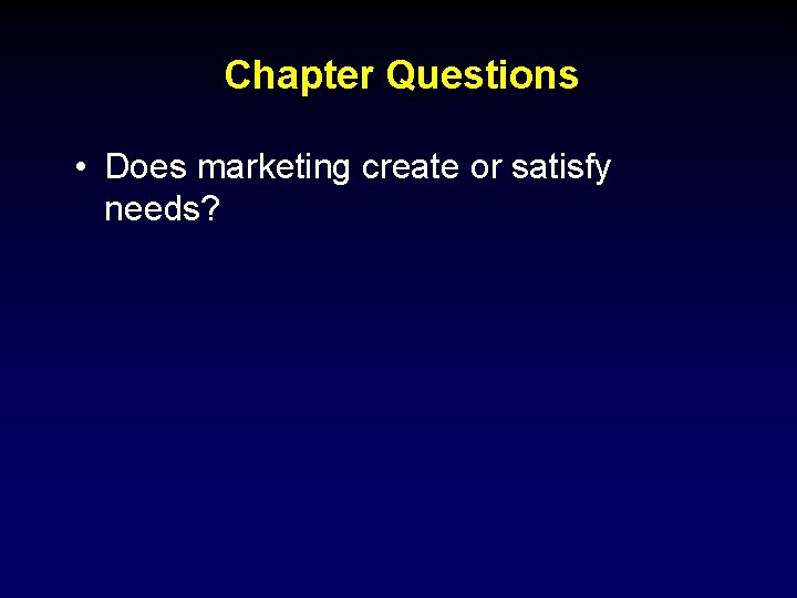 Chapter Questions • Does marketing create or satisfy needs? 