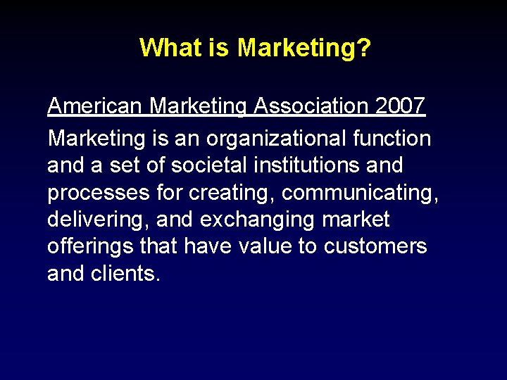 What is Marketing? American Marketing Association 2007 Marketing is an organizational function and a