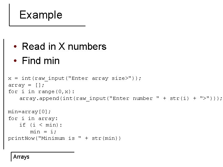 Example • Read in X numbers • Find min x = int(raw_input("Enter array size>"));