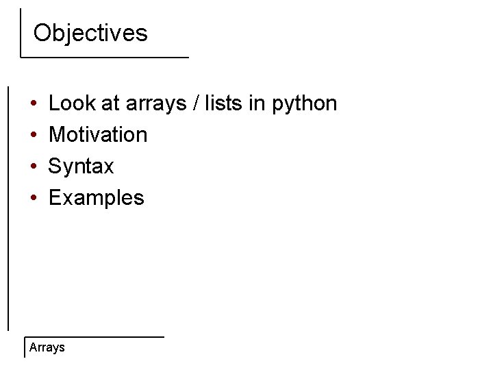 Objectives • • Look at arrays / lists in python Motivation Syntax Examples Arrays