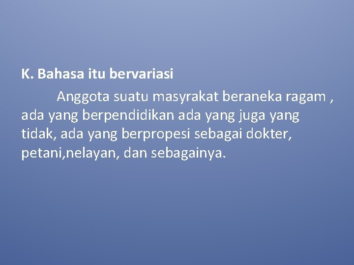 K. Bahasa itu bervariasi Anggota suatu masyrakat beraneka ragam , ada yang berpendidikan ada