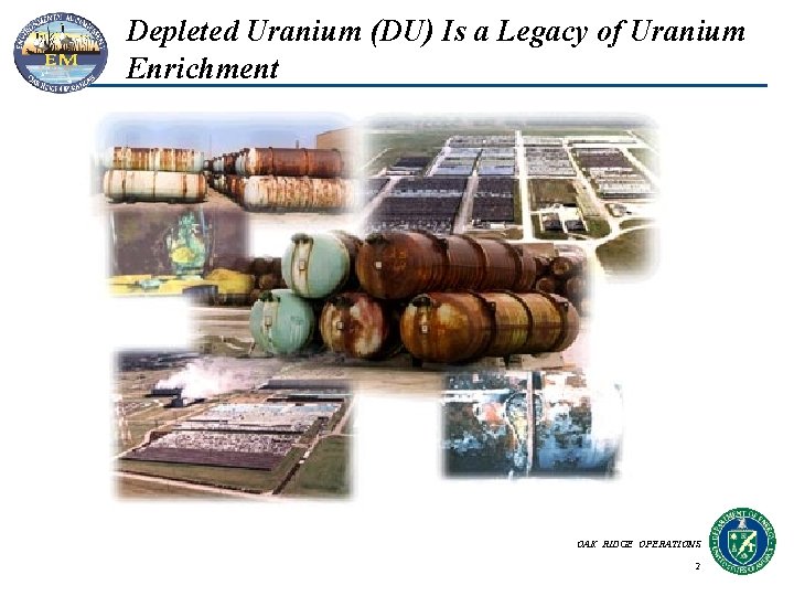 Depleted Uranium (DU) Is a Legacy of Uranium Enrichment OAK RIDGE OPERATIONS 2 Depleted Uranium (DU) Is a Legacy of Uranium Enrichment OAK RIDGE OPERATIONS 2