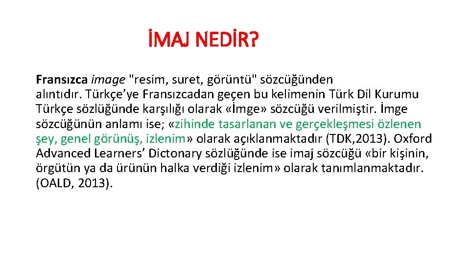 İMAJ NEDİR? Fransızca image "resim, suret, görüntü" sözcüğünden alıntıdır. Türkçe’ye Fransızcadan geçen bu kelimenin İMAJ NEDİR? Fransızca image "resim, suret, görüntü" sözcüğünden alıntıdır. Türkçe’ye Fransızcadan geçen bu kelimenin