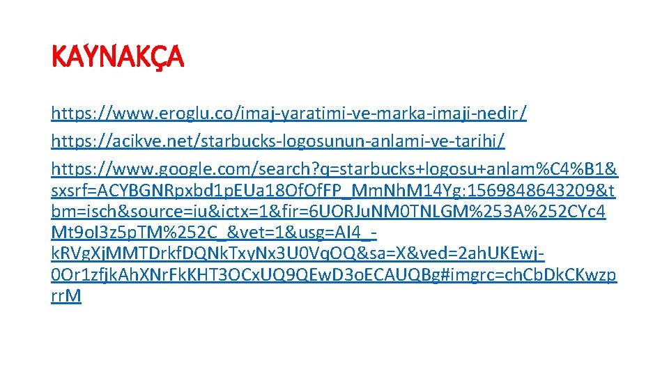 KAYNAKÇA https: //www. eroglu. co/imaj-yaratimi-ve-marka-imaji-nedir/ https: //acikve. net/starbucks-logosunun-anlami-ve-tarihi/ https: //www. google. com/search? q=starbucks+logosu+anlam%C 4%B KAYNAKÇA https: //www. eroglu. co/imaj-yaratimi-ve-marka-imaji-nedir/ https: //acikve. net/starbucks-logosunun-anlami-ve-tarihi/ https: //www. google. com/search? q=starbucks+logosu+anlam%C 4%B