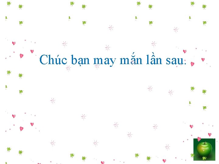 Chúc bạn may mắn lần sau. 