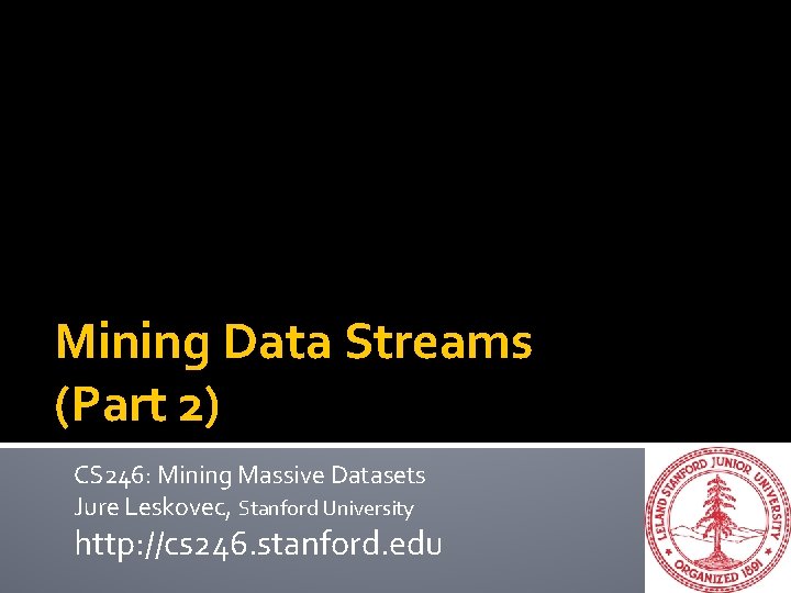 Mining Data Streams (Part 2) CS 246: Mining Massive Datasets Jure Leskovec, Stanford University