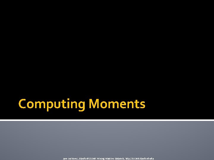 Computing Moments Jure Leskovec, Stanford CS 246: Mining Massive Datasets, http: //cs 246. stanford.