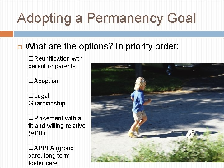 Adopting a Permanency Goal What are the options? In priority order: q. Reunification with