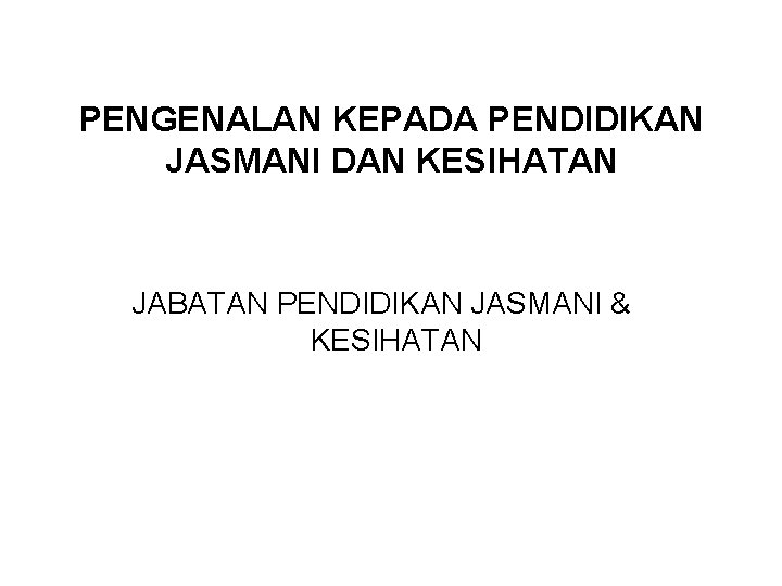 PENGENALAN KEPADA PENDIDIKAN JASMANI DAN KESIHATAN JABATAN PENDIDIKAN JASMANI & KESIHATAN 