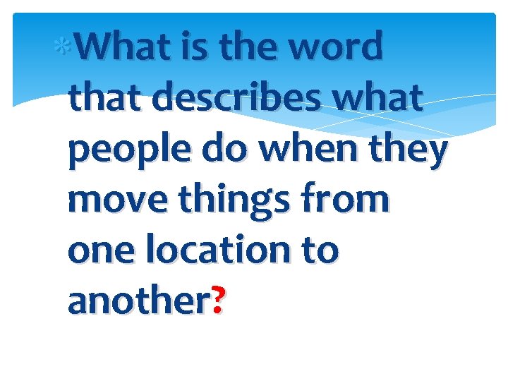  What is the word that describes what people do when they move things