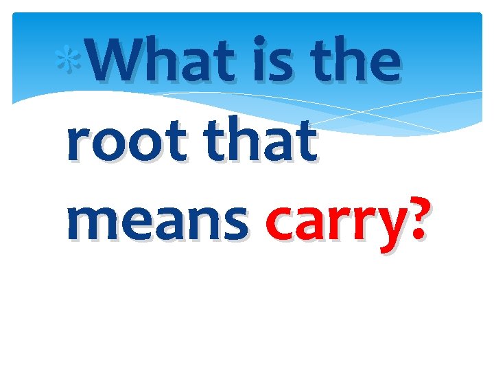  What is the root that means carry? 