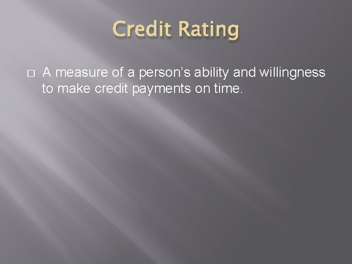 Credit Rating � A measure of a person’s ability and willingness to make credit