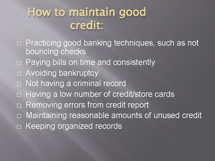 How to maintain good credit: � � � � Practicing good banking techniques, such