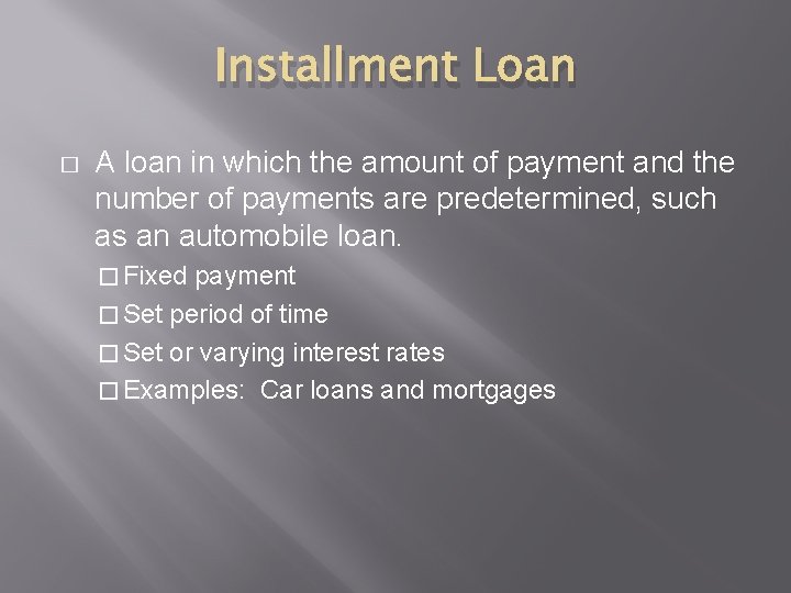 Installment Loan � A loan in which the amount of payment and the number