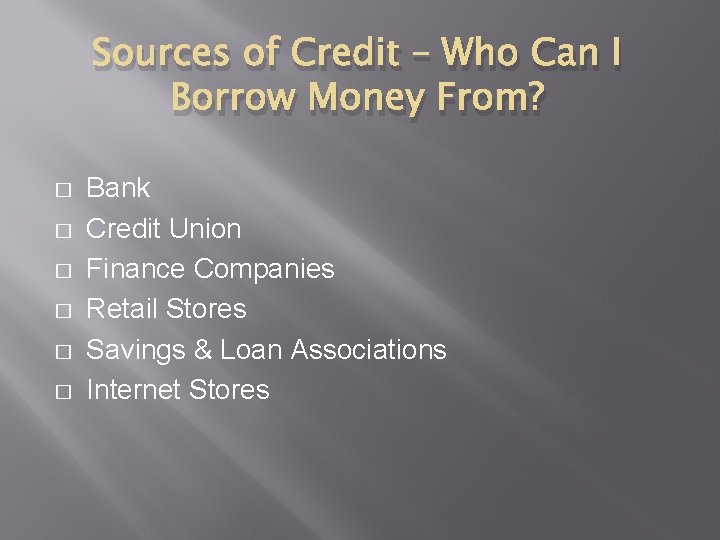 Sources of Credit – Who Can I Borrow Money From? � � � Bank