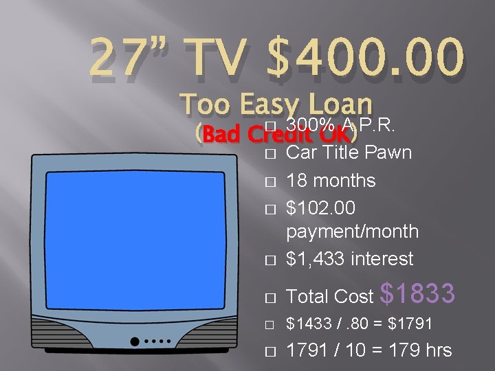 27” TV $400. 00 Too Easy Loan � 300% A. P. R. Bad Credit