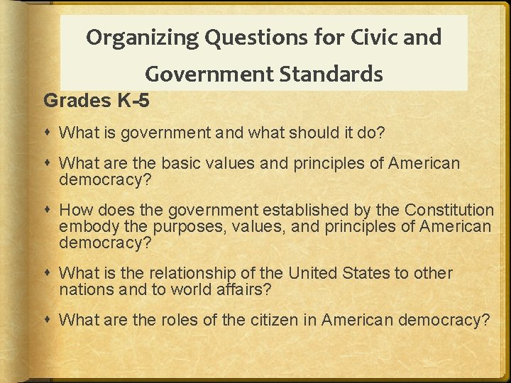 Organizing Questions for Civic and Government Standards Grades K-5 What is government and what
