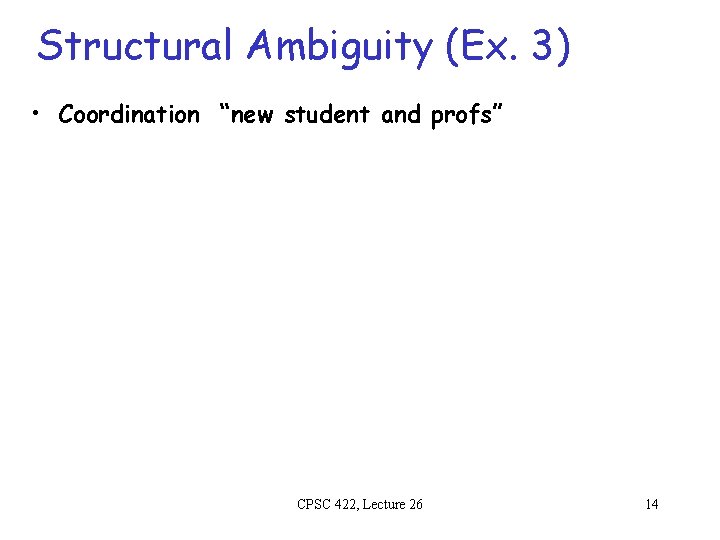 Structural Ambiguity (Ex. 3) • Coordination “new student and profs” CPSC 422, Lecture 26