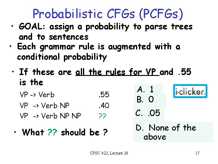 Probabilistic CFGs (PCFGs) • GOAL: assign a probability to parse trees and to sentences