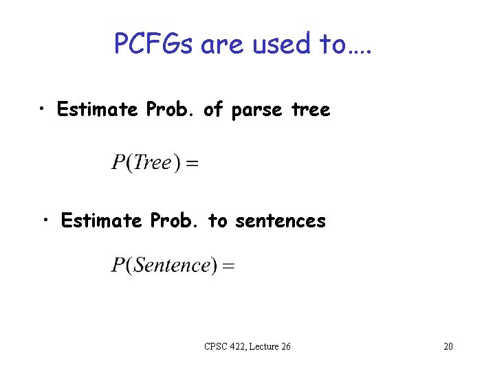 PCFGs are used to…. • Estimate Prob. of parse tree • Estimate Prob. to