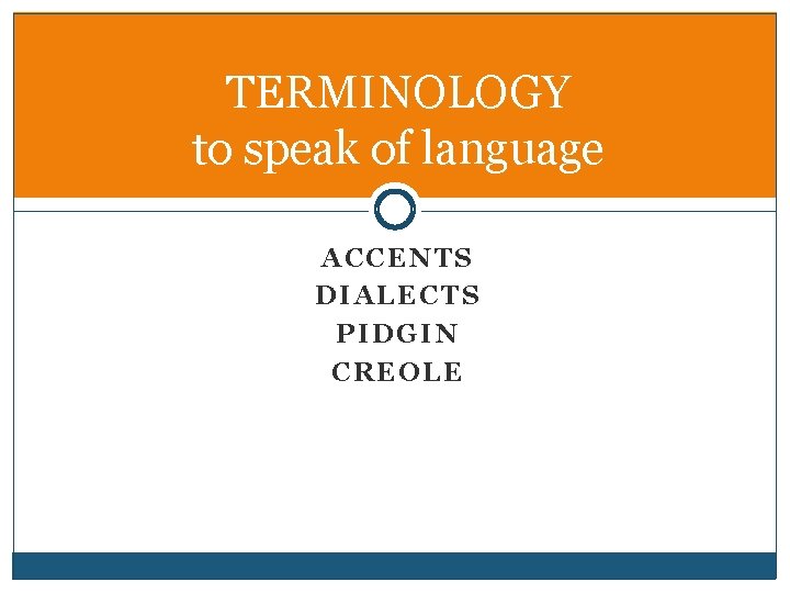 TERMINOLOGY to speak of language ACCENTS DIALECTS PIDGIN CREOLE 