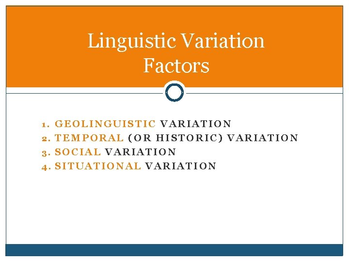 Linguistic Variation Factors 1. GEOLINGUISTIC VARIATION 2. TEMPORAL (OR HISTORIC) VARIATION 3. SOCIAL VARIATION